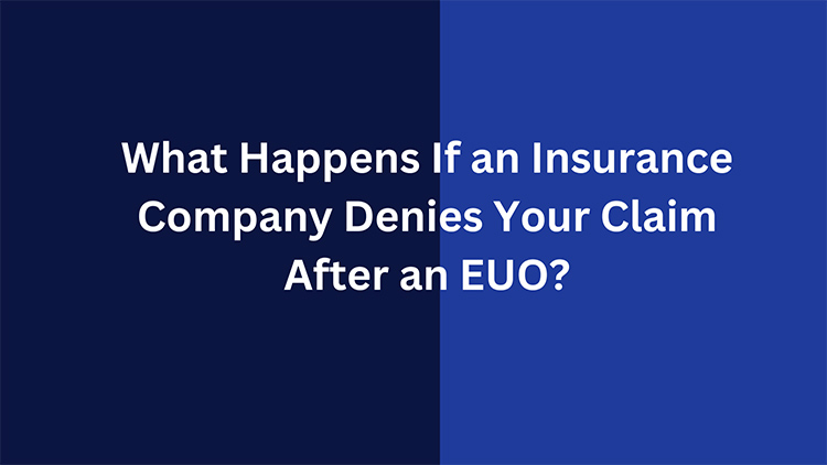 insurance Company Denies Your Claim After an EUO?
